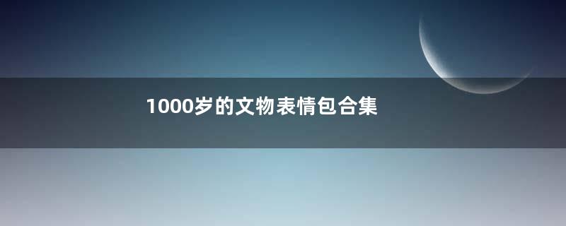 1000岁的文物表情包合集