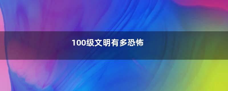 100级文明有多恐怖