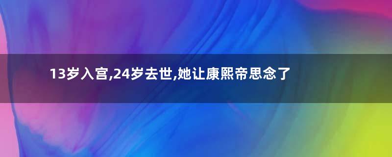 13岁入宫,24岁去世,她让康熙帝思念了60年