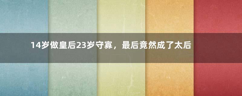 14岁做皇后23岁守寡，最后竟然成了太后