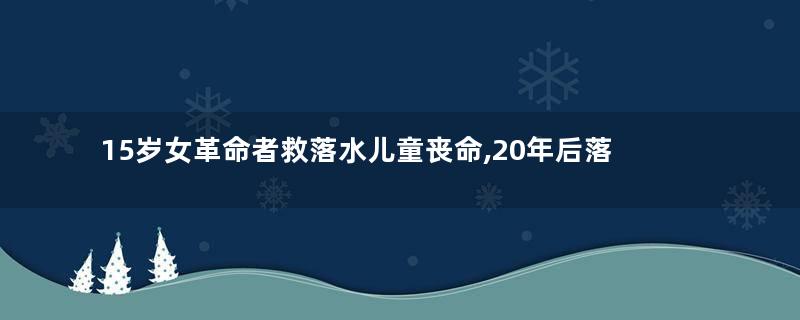 15岁女革命者救落水儿童丧命,20年后落水儿童却走上不归路