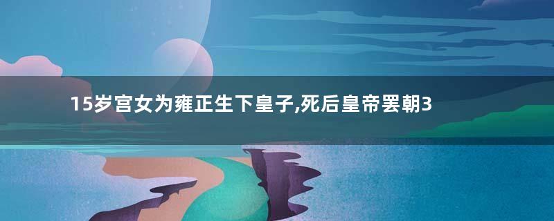 15岁宫女为雍正生下皇子,死后皇帝罢朝3天