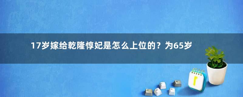 17岁嫁给乾隆惇妃是怎么上位的？为65岁乾隆生下女儿后宠冠后宫