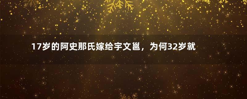 17岁的阿史那氏嫁给宇文邕，为何32岁就香消玉殒？