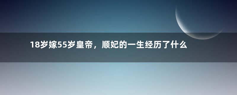 18岁嫁55岁皇帝，顺妃的一生经历了什么？