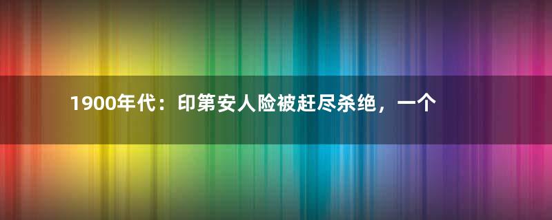 1900年代：印第安人险被赶尽杀绝，一个美国人用相机拍下珍贵照片