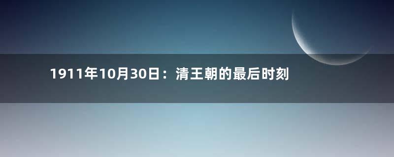 1911年10月30日：清王朝的最后时刻