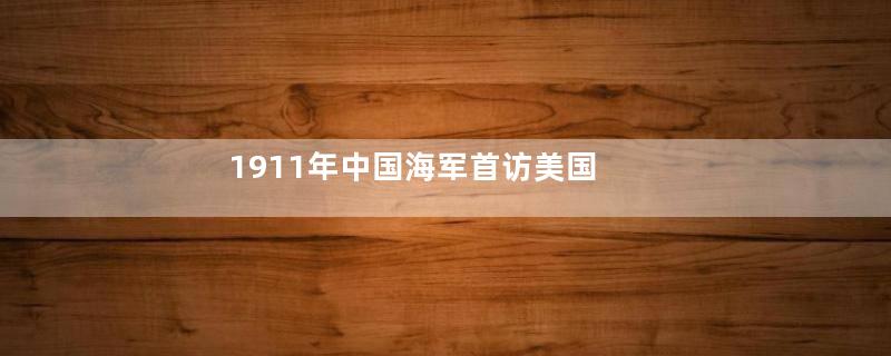 1911年中国海军首访美国