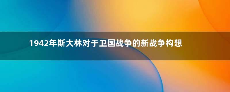 1942年斯大林对于卫国战争的新战争构想是怎样的