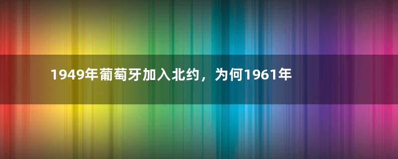 1949年葡萄牙加入北约，为何1961年果阿战争被印度吊打时没人帮忙？