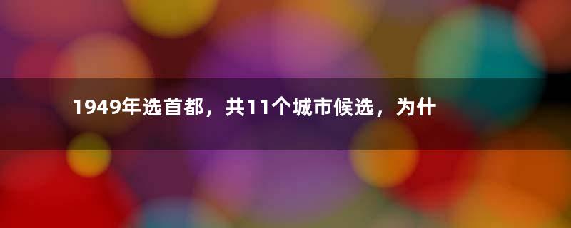 1949年选首都，共11个城市候选，为什么最终定了北京？