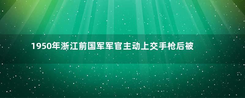 1950年浙江前国军军官主动上交手枪后被枪毙示众