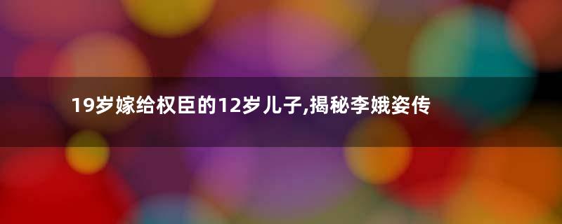 19岁嫁给权臣的12岁儿子,揭秘李娥姿传奇的一生