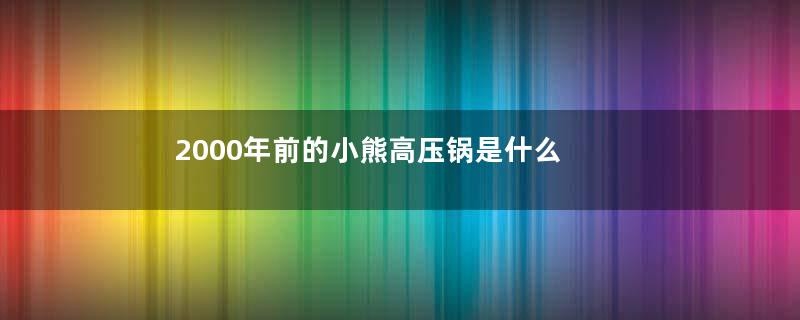 2000年前的小熊高压锅是什么