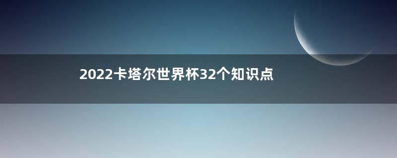 2022卡塔尔世界杯32个知识点