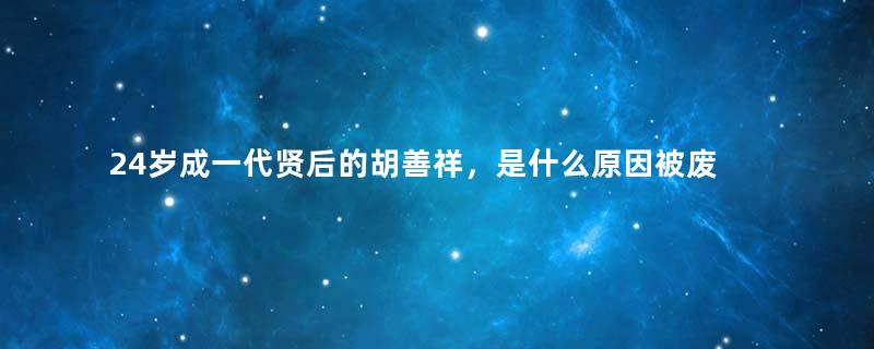 24岁成一代贤后的胡善祥，是什么原因被废？