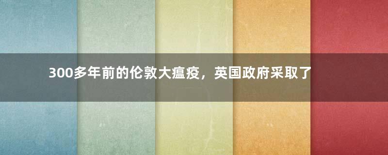 300多年前的伦敦大瘟疫，英国政府采取了哪些措施？
