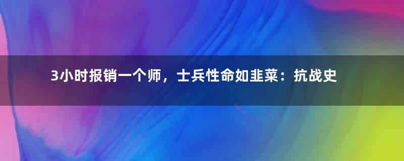 3小时报销一个师，士兵性命如韭菜：抗战史上最惨烈的一战