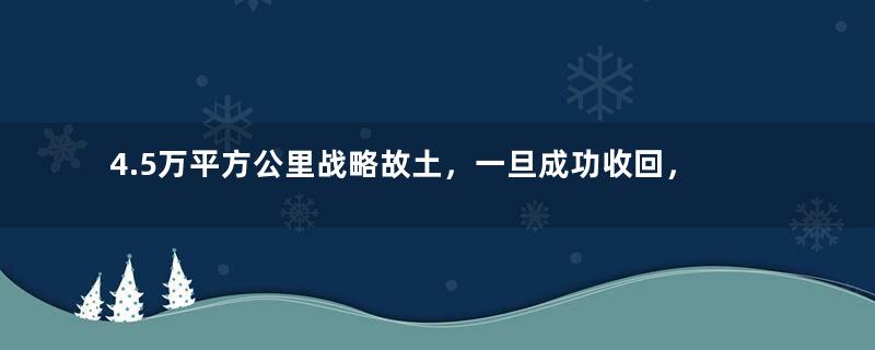 4.5万平方公里战略故土，一旦成功收回，将加速我国崛起