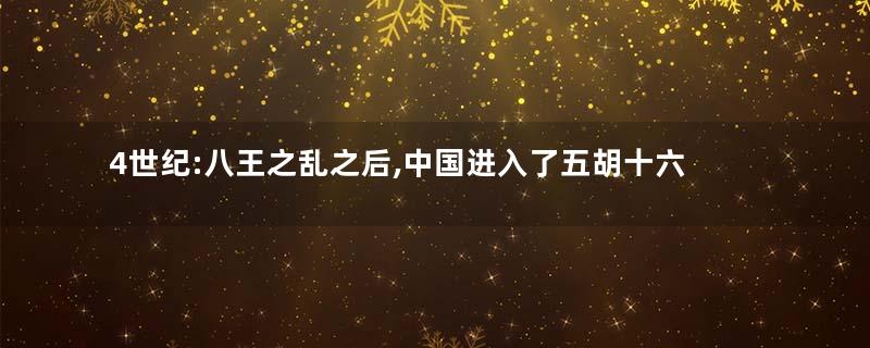 4世纪:八王之乱之后,中国进入了五胡十六国时期