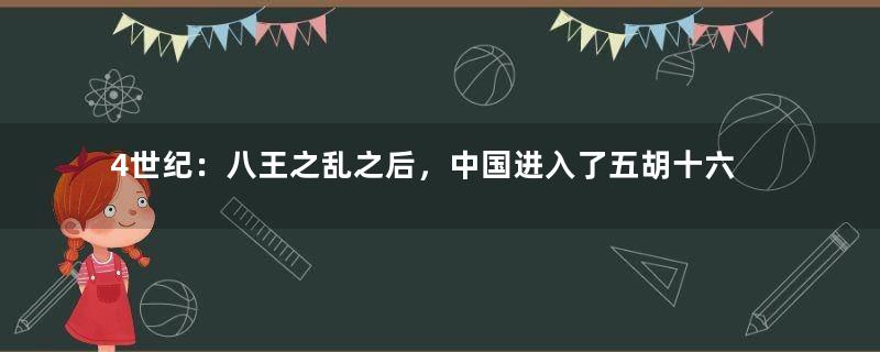 4世纪：八王之乱之后，中国进入了五胡十六国时期