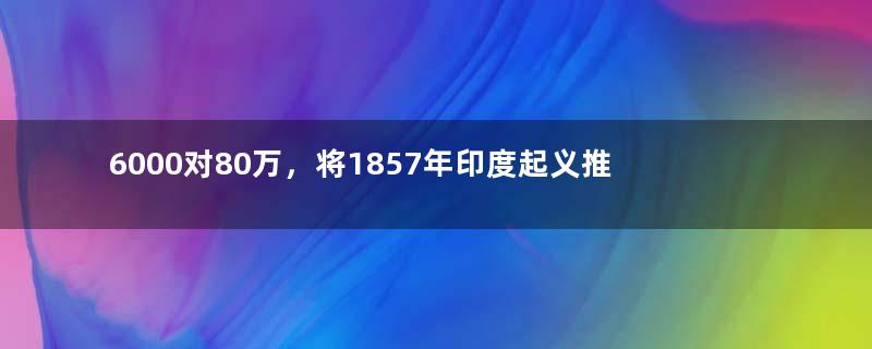 6000对80万，将1857年印度起义推向血腥的坎普尔事件