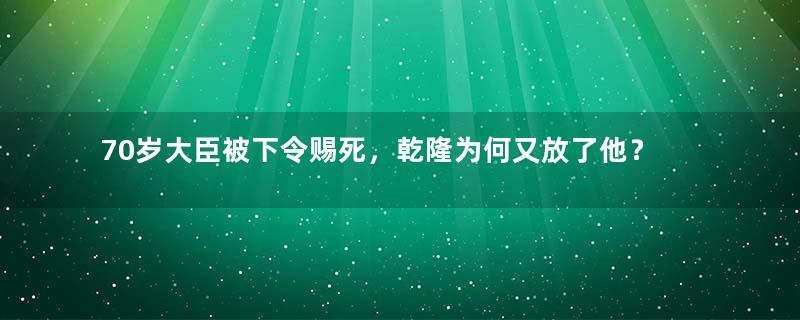 70岁大臣被下令赐死，乾隆为何又放了他？