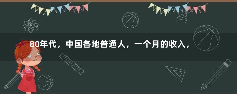80年代，中国各地普通人，一个月的收入，到底有多少钱？