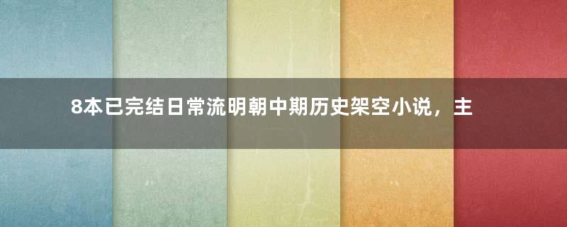 8本已完结日常流明朝中期历史架空小说，主角享受繁花着锦盛世