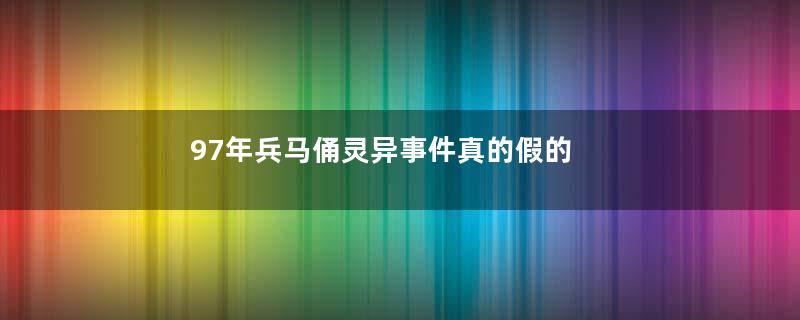 97年兵马俑灵异事件真的假的