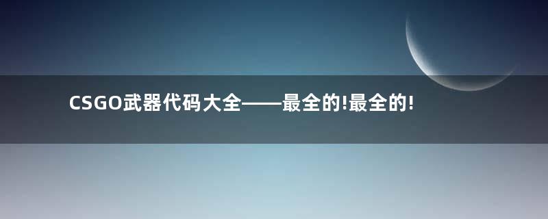 CSGO武器代码大全——最全的!最全的!最全的!重要的事情说三遍!