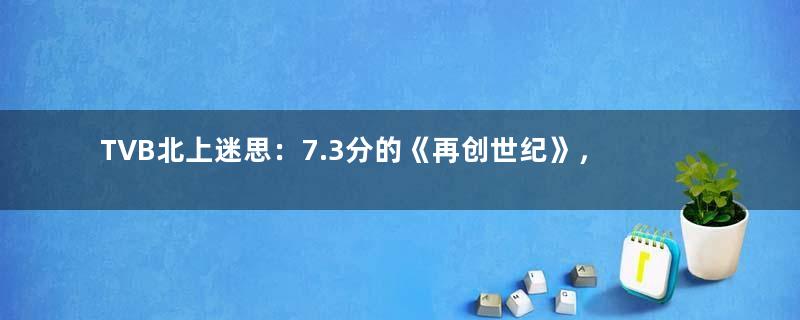 TVB北上迷思：7.3分的《再创世纪》，缘何无法再现商战剧辉煌？