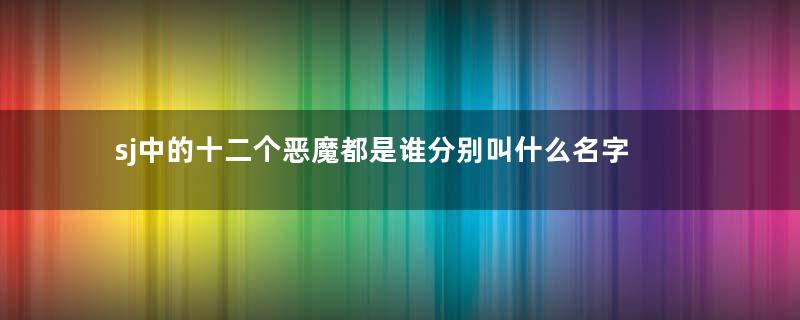 sj中的十二个恶魔都是谁分别叫什么名字