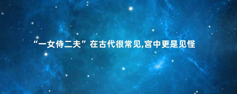“一女侍二夫”在古代很常见,宫中更是见怪不怪