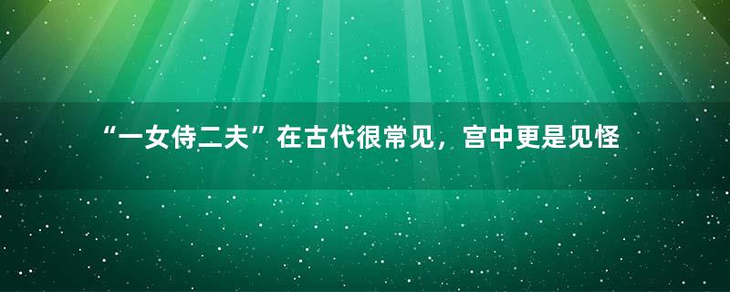 “一女侍二夫”在古代很常见，宫中更是见怪不怪