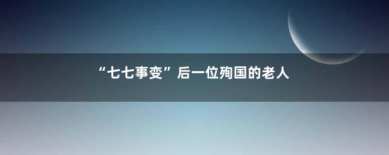 “七七事变”后一位殉国的老人