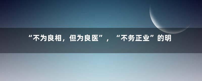 “不为良相，但为良医”，“不务正业”的明朝官员还兼职当医生？