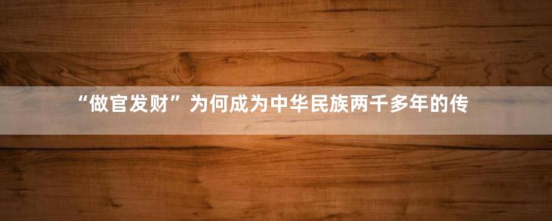 “做官发财”为何成为中华民族两千多年的传统？