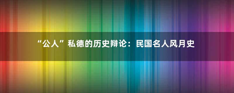 “公人”私德的历史辩论：民国名人风月史