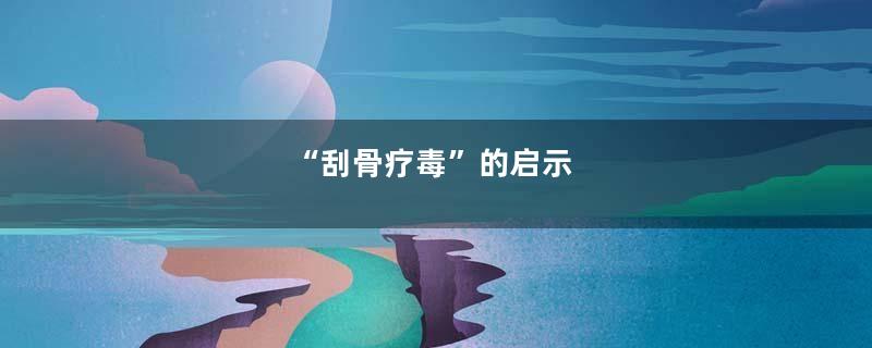 “刮骨疗毒”的启示
