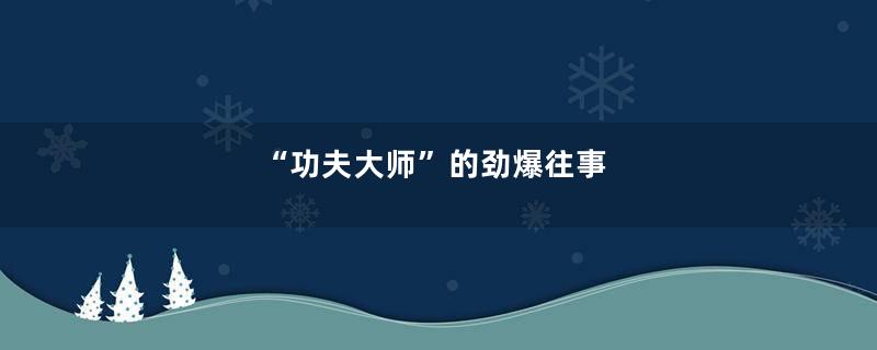 “功夫大师”的劲爆往事
