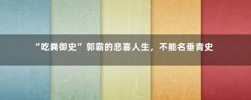 “吃粪御史”郭霸的悲喜人生，不能名垂青史，那就遗臭万年