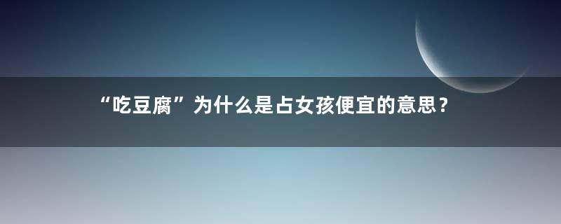 “吃豆腐”为什么是占女孩便宜的意思？