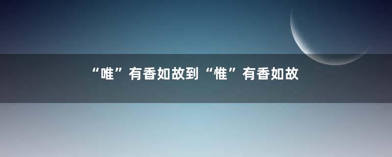 “唯”有香如故到“惟”有香如故