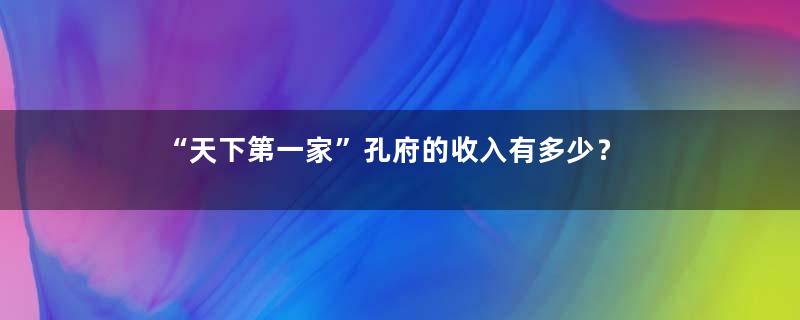 “天下第一家”孔府的收入有多少？