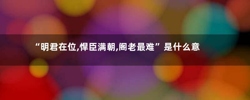 “明君在位,悍臣满朝,阁老最难”是什么意思