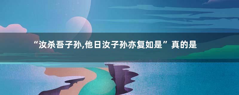 “汝杀吾子孙,他日汝子孙亦复如是”真的是李渊说的吗