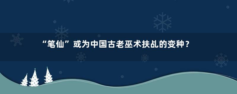 “笔仙”或为中国古老巫术扶乩的变种？