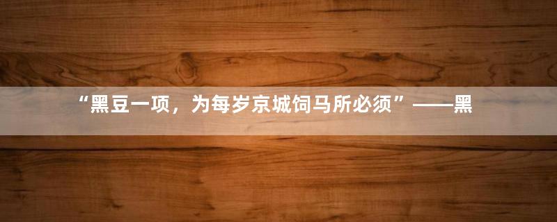 “黑豆一项，为每岁京城饲马所必须”——黑豆与清朝的不解之缘