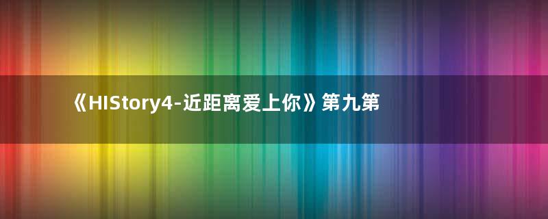 《HIStory4-近距离爱上你》第九第十集播出,台词十分生猛